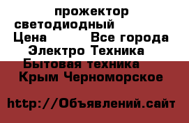 прожектор светодиодный sfl80-30 › Цена ­ 750 - Все города Электро-Техника » Бытовая техника   . Крым,Черноморское